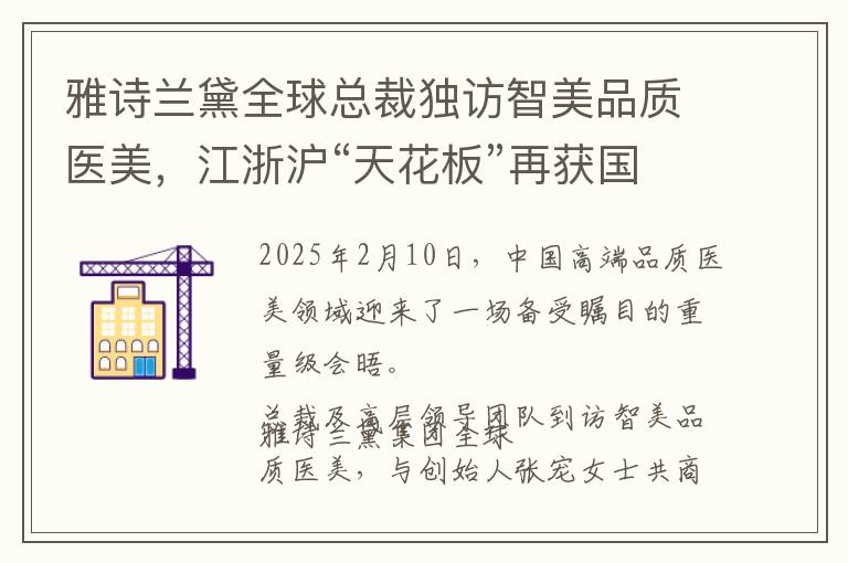 雅诗兰黛全球总裁独访智美品质医美，江浙沪“天花板”再获国际认可！
