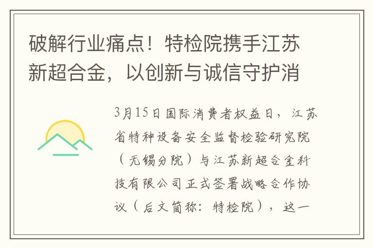 破解行业痛点！特检院携手江苏新超合金，以创新与诚信守护消费者权益！