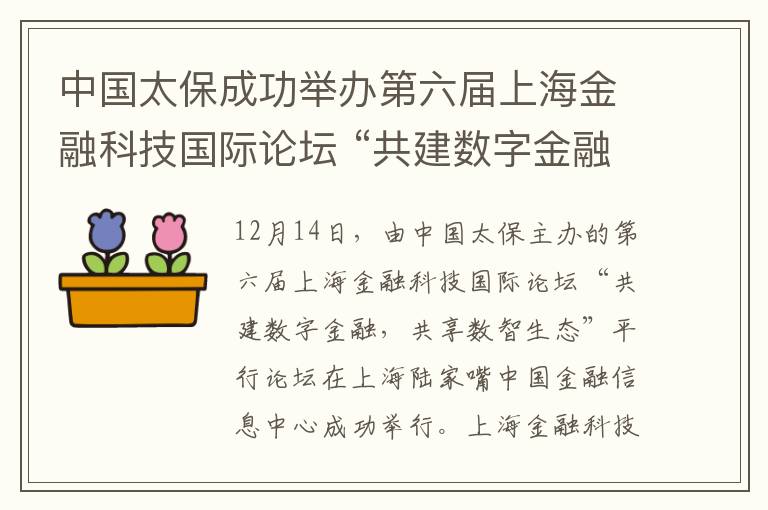 中国太保成功举办第六届上海金融科技国际论坛 “共建数字金融，共享数智生态”平行论坛