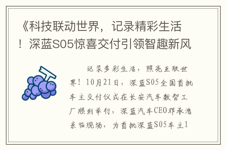《科技联动世界，记录精彩生活！深蓝S05惊喜交付引领智趣新风尚》