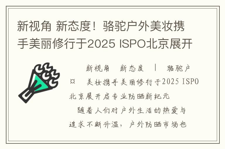 新视角 新态度！骆驼户外美妆携手美丽修行于2025 ISPO北京展开启专业防晒新纪元
