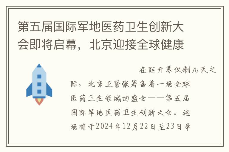 第五届国际军地医药卫生创新大会即将启幕，北京迎接全球健康领域盛会