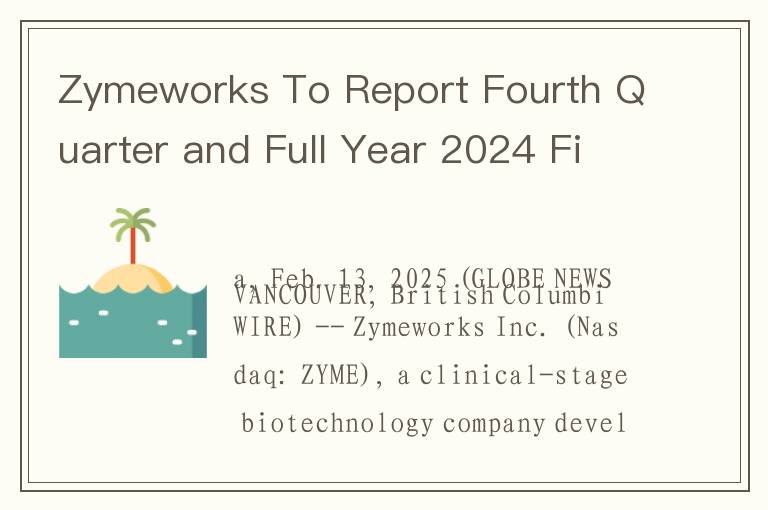 Zymeworks To Report Fourth Quarter and Full Year 2024 Financial Results and Host Conference Call on