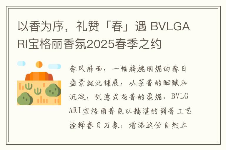 以香为序，礼赞「春」遇 BVLGARI宝格丽香氛2025春季之约